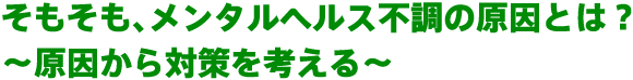 そもそも、メンタルヘルス不調の原因とは？～原因から対策を考える～