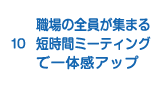 10.職場の全員が集まる短時間ミーティングで一体感アップ