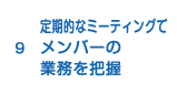 9.定期的なミーティングでメンバーの業務を把握