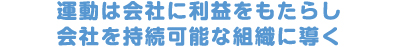 運動は会社に利益をもたらし会社を持続可能な組織に導く