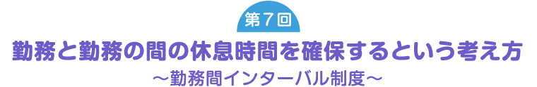 [第7回] 勤務と勤務の間の休息時間を確保するという考え方～勤務間インターバル制度～