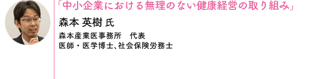 「中小企業における無理のない健康経営の取り組み」 森本 英樹 氏[森本産業医事務所　代表 / 医師・医学博士、社会保険労務士]