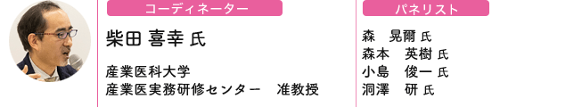 コーディネーター 柴田 喜幸 氏[産業医科大学 / 産業医実務研修センター　准教授] - パネリスト[森　晃爾 氏 / 森本　英樹 氏 / 小島　俊一 氏 / 洞澤　研 氏]