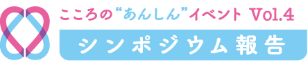 こころの“あんしん”イベント Vol.4 シンポジウム報告