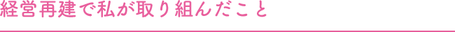 経営再建で私が取り組んだこと