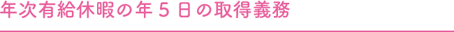 年次有給休暇の年5日の取得義務