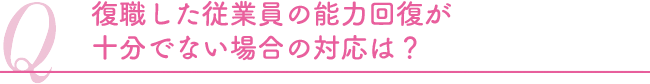 復職した従業員の能力回復が十分でない場合の対応は？