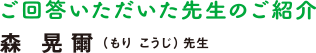 ご回答いただいた先生のご紹介,森 晃爾(もり こうじ)先生