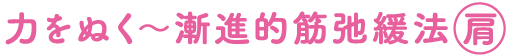 力をぬく～漸進的筋弛緩法（肩）