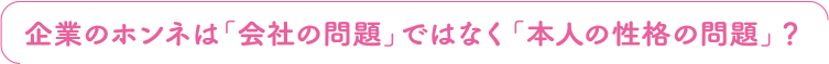 企業のホンネは「会社の問題」ではなく「本人の性格の問題」？