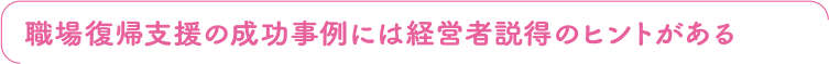 職場復帰支援の成功事例には経営者説得のヒントがある