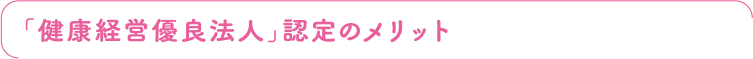 「健康経営優良法人」認定のメリット