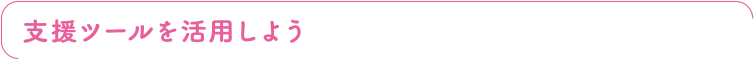 支援ツールを活用しよう