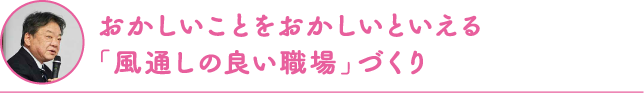 おかしいことをおかしいといえる「風通しの良い職場」づくり