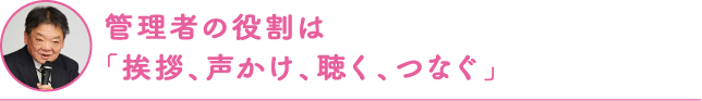 管理者の役割は「挨拶、声かけ、聴く、つなぐ」