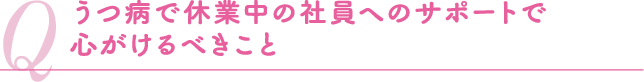 うつ病で休業中の社員へのサポートで心がけるべきこと