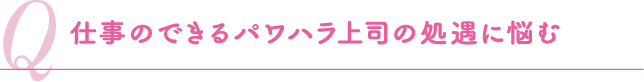 仕事のできるパワハラ上司の処遇に悩む