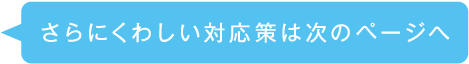 さらにくわしい対応策は次のページへ