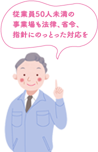 従業員50人未満の事業場も法律、省令、指針にのっとった対応を